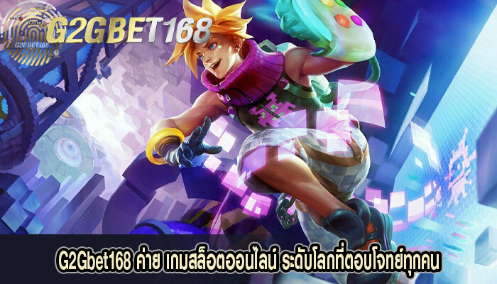 G2Gbet168 ค่าย เกมสล็อตออนไลน์ ระดับโลกที่ตอบโจทย์