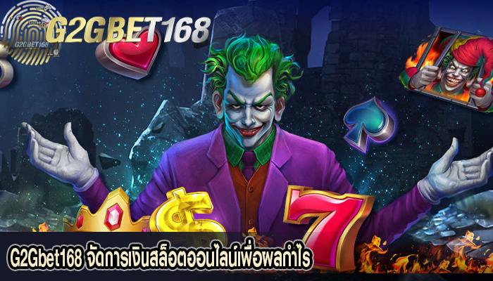 G2Gbet168 จัดการเงินสล็อตออนไลน์เพื่อผลกำไร