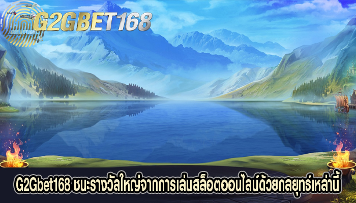 G2Gbet168 ชนะรางวัลใหญ่จากการเล่นสล็อตออนไลน์ด้วยกลยุทธ์เหล่านี้