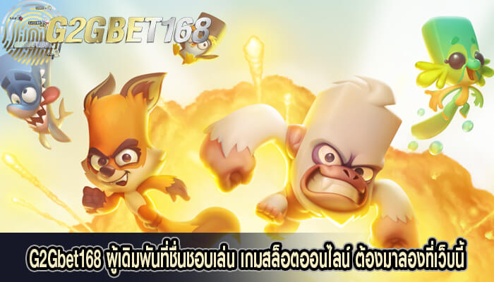 G2Gbet168 ผู้เดิมพันที่ชื่นชอบเล่น เกมสล็อตออนไลน์