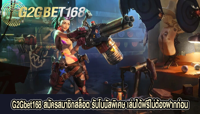 G2Gbet168 สมัครสมาชิกสล็อต รับโบนัสพิเศษ เล่นได้ฟรีไม่ต้องฝากก่อน