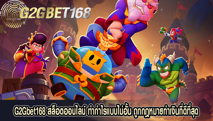 G2Gbet168 สล็อตออนไลน์ ทำกำไรแบบไม่อั้น ถูกกฎหมาย