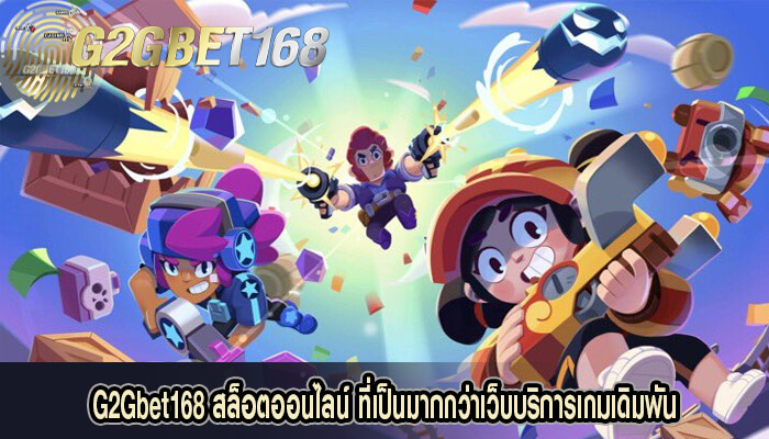 G2Gbet168 สล็อตออนไลน์ ที่เป็นมากกว่าเว็บบริการเกมเดิมพัน