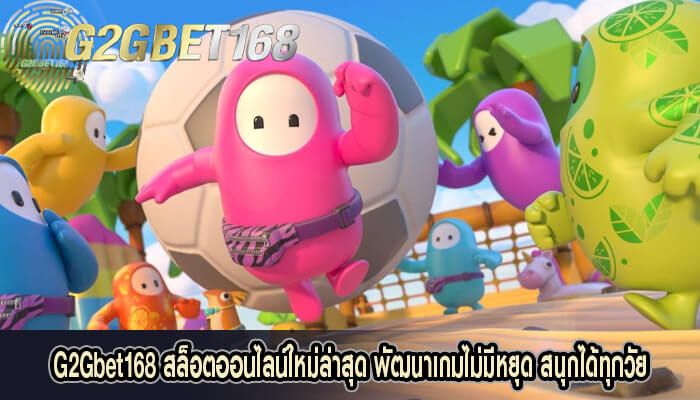 G2Gbet168 สล็อตออนไลน์ใหม่ล่าสุด พัฒนาเกมไม่มีหยุด