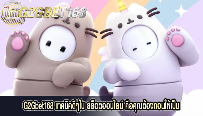 G2Gbet168 เทคนิคดีๆใน สล็อตออนไลน์ คือคุณต้องถอนให้เป็น