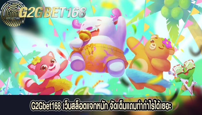 G2Gbet168 เว็บสล็อตแจกหนัก จัดเต็มแถมทำกำไรได้เยอะ