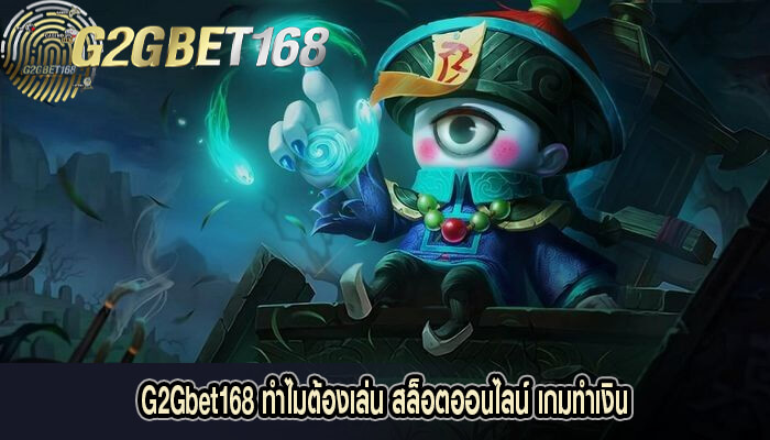 G2Gbet168 ทำไมต้องเล่น สล็อตออนไลน์ เกมทำเงิน