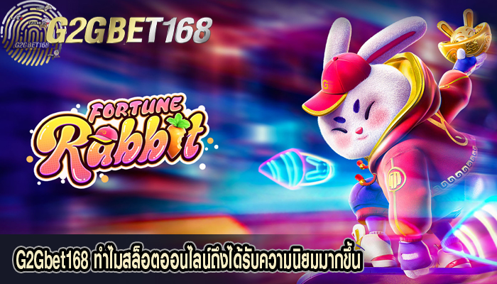 G2Gbet168 ทำไมสล็อตออนไลน์ถึงได้รับความนิยมมากขึ้น