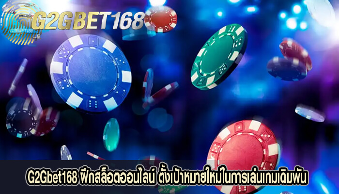 G2Gbet168 ฝึกสล็อตออนไลน์ ตั้งเป้าหมายใหม่