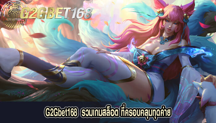 G2Gbet168  รวมเกมสล็อต ที่ครอบคลุมทุดค่าย