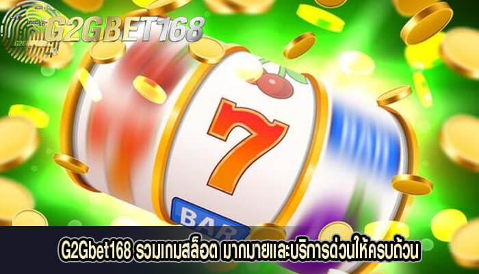 G2Gbet168 รวมเกมสล็อต มากมายและบริการด่วนให้ครบถ้วน