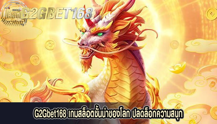 G2Gbet168 เกมสล็อตชั้นนำของโลก ปลดล็อกความสนุก