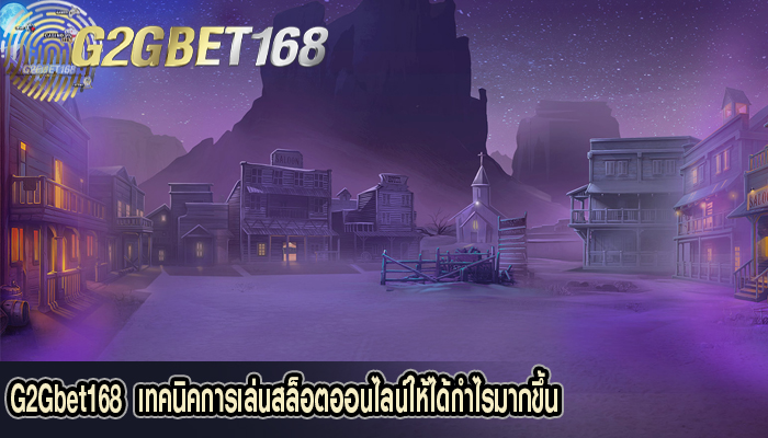 G2Gbet168 เทคนิคการเล่นสล็อตออนไลน์ให้ได้กำไรมากขึ้น