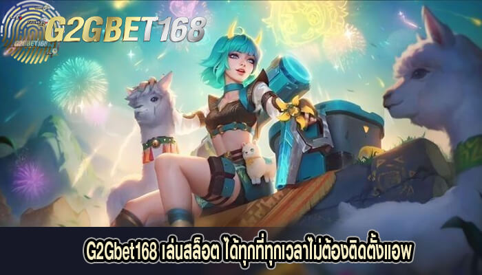 G2Gbet168 เล่นสล็อต ได้ทุกที่ทุกเวลาไม่ต้องติดตั้งแอพ