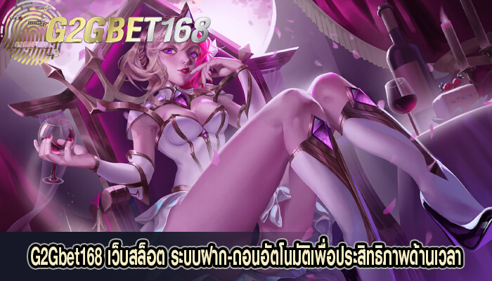 G2Gbet168 เว็บสล็อต ระบบฝาก-ถอนอัตโนมัติเพื่อประสิทธิภาพ