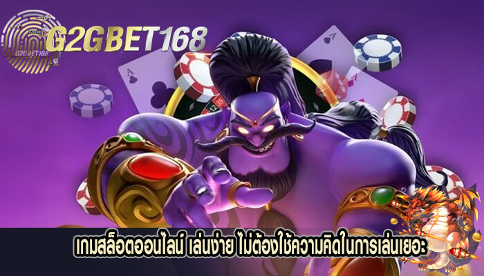 เกมสล็อตออนไลน์ เล่นง่าย ไม่ต้องใช้ความคิดในการเล่นเยอะ