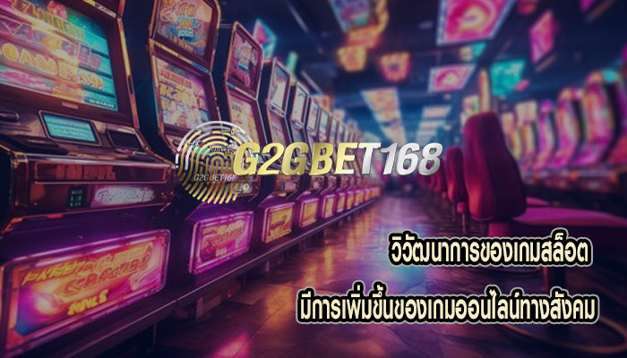 วิวัฒนาการของเกมสล็อต มีการเพิ่มขึ้นของเกมออนไลน์ทางสังคม