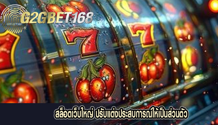 สล็อตเว็บใหญ่ ปรับแต่งประสบการณ์ให้เป็นส่วนตัว