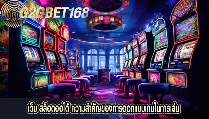 เว็บ สล็อตออโต้ ความสำคัญของการออกแบบเกมในการเล่น