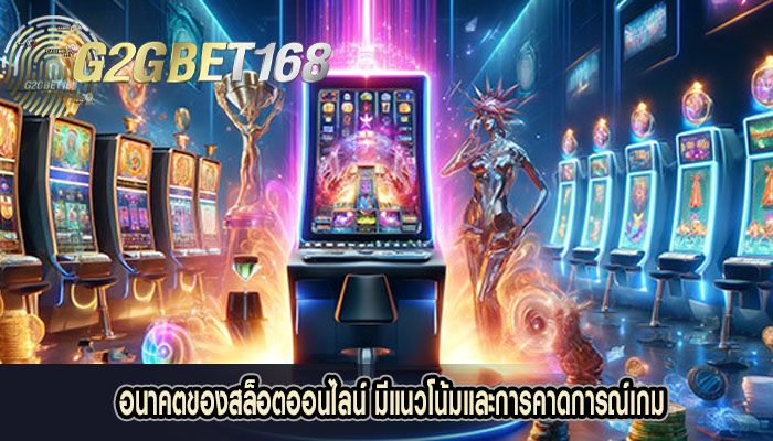 อนาคตของสล็อตออนไลน์ มีแนวโน้มและการคาดการณ์เกม