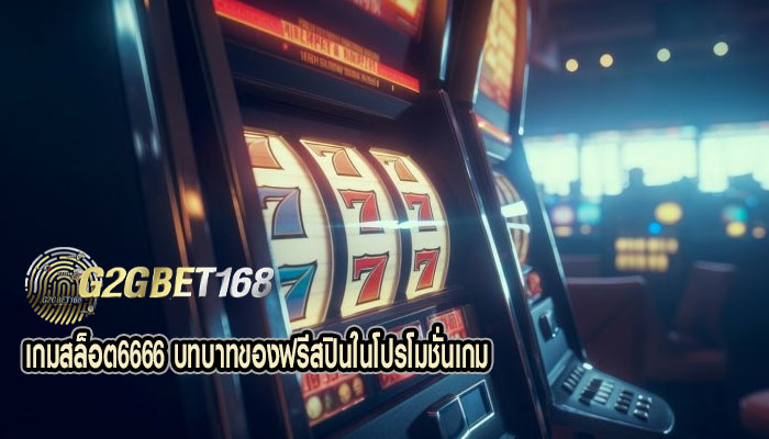 เกมสล็อต6666 บทบาทของฟรีสปินในโปรโมชั่นเกม