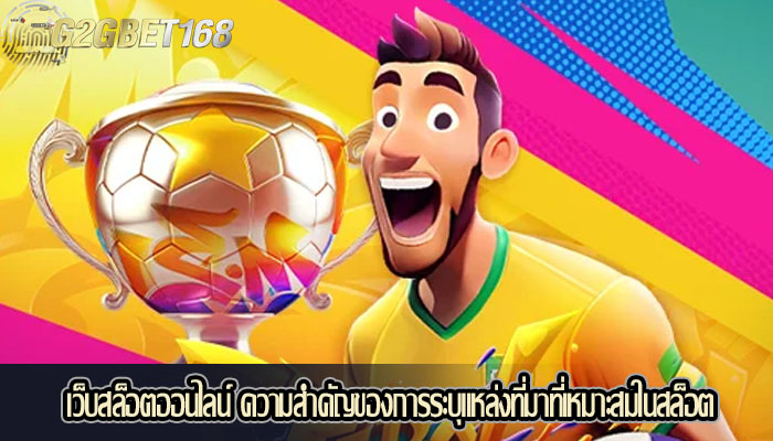 เว็บสล็อตออนไลน์ ความสำคัญของการระบุแหล่งที่มาที่เหมาะสมในสล็อต