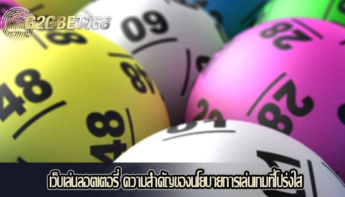 เว็บเล่นลอตเตอรี่ ความสำคัญของนโยบายการเล่นเกมที่โปร่งใส